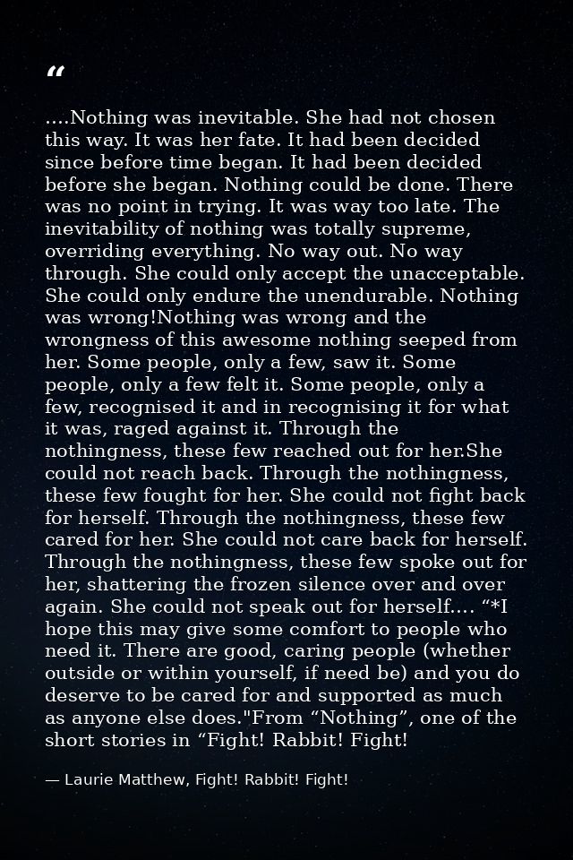 ….Nothing was inevitable. She had not chosen this way. It was her fate. It had been decided since before time began. It  — Laurie Matthew, Fight! Rabbit! Fight!