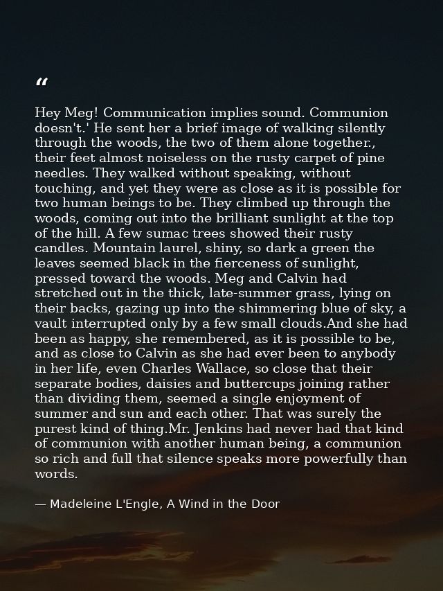 Hey Meg! Communication implies sound. Communion doesn't.' He sent her a brief image of walking silently through the wood — Madeleine L'Engle, A Wind in the Door