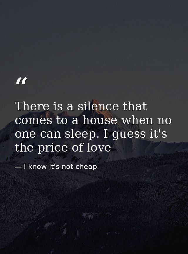 There is a silence that comes to a house when no one can sleep. I guess it's the price of love — I know it's not cheap.