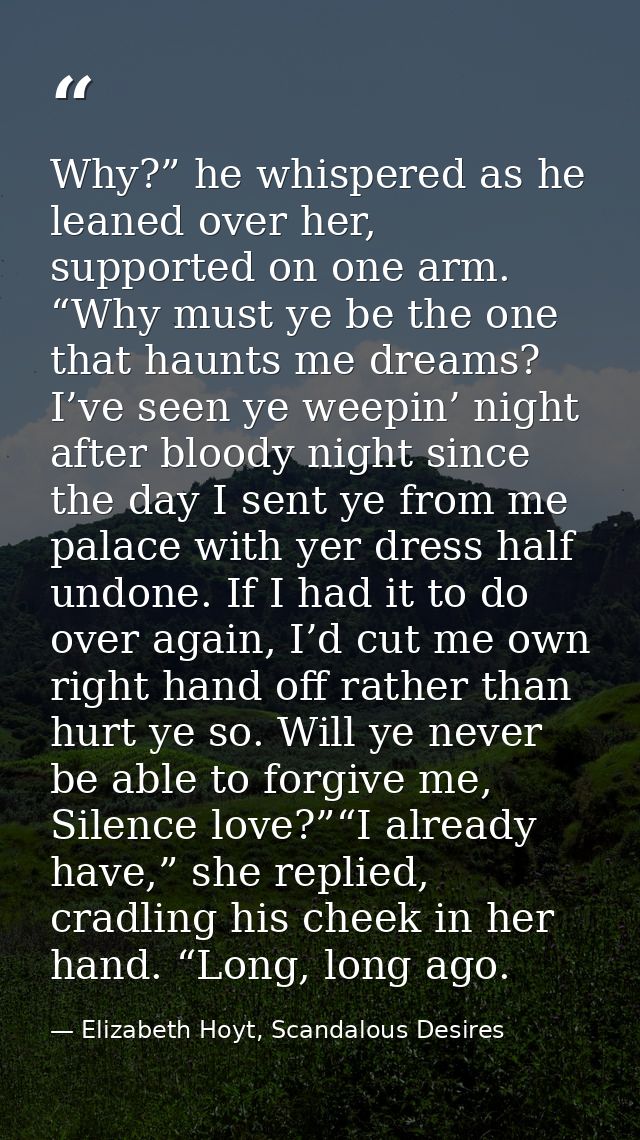 Why?” he whispered as he leaned over her, supported on one arm. “Why must ye be the one that haunts me dreams? I’ve seen — Elizabeth Hoyt, Scandalous Desires