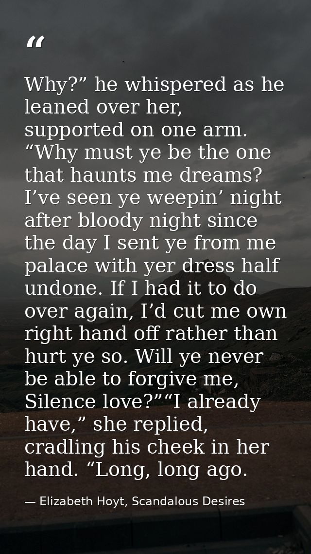 Why?” he whispered as he leaned over her, supported on one arm. “Why must ye be the one that haunts me dreams? I’ve seen — Elizabeth Hoyt, Scandalous Desires