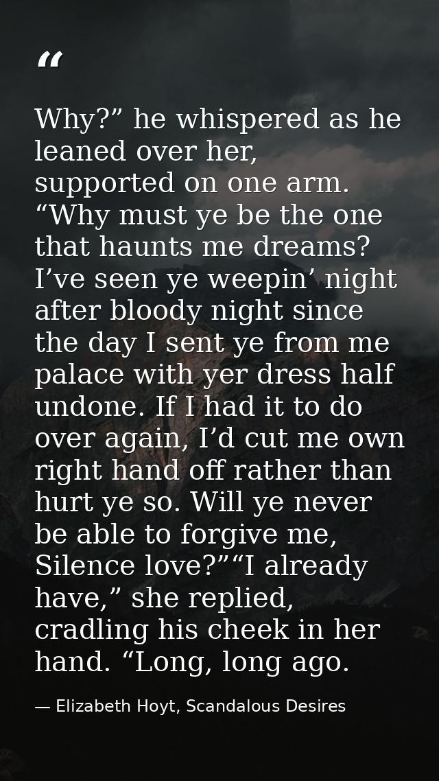 Why?” he whispered as he leaned over her, supported on one arm. “Why must ye be the one that haunts me dreams? I’ve seen — Elizabeth Hoyt, Scandalous Desires