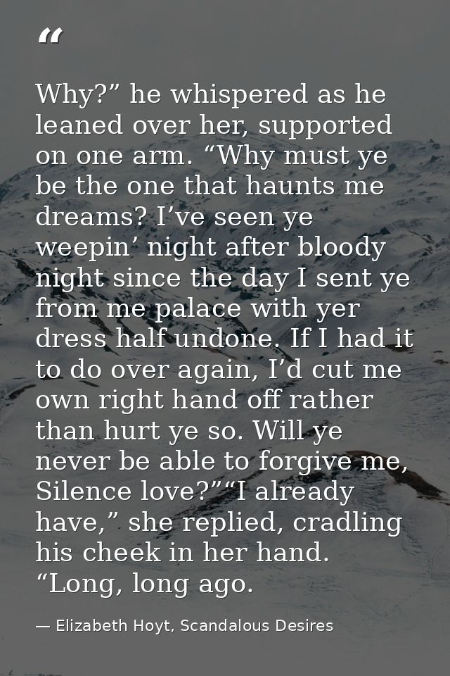 Why?” he whispered as he leaned over her, supported on one arm. “Why must ye be the one that haunts me dreams? I’ve seen — Elizabeth Hoyt, Scandalous Desires