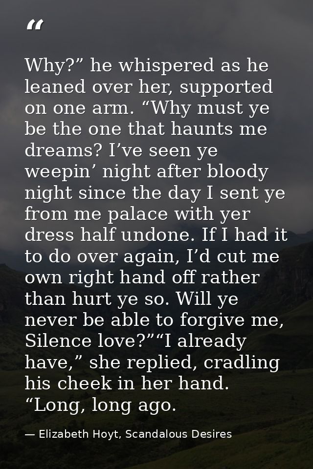 Why?” he whispered as he leaned over her, supported on one arm. “Why must ye be the one that haunts me dreams? I’ve seen — Elizabeth Hoyt, Scandalous Desires