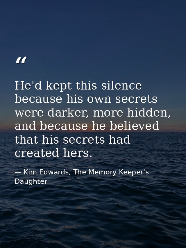 He'd kept this silence because his own secrets were darker, more hidden, and because he believed that his secrets had cr — Kim Edwards, The Memory Keeper's Daughter