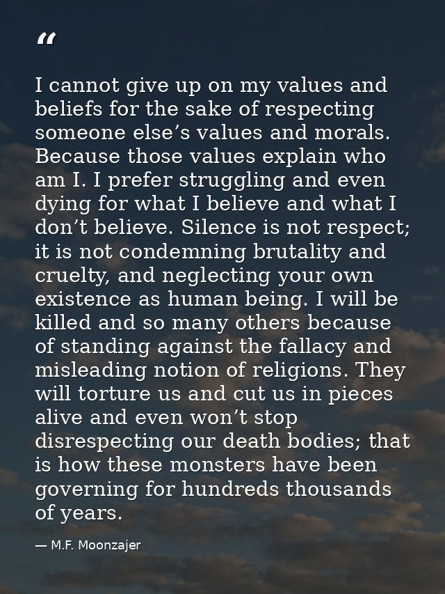 I cannot give up on my values and beliefs for the sake of respecting someone else’s values and morals. Because those val — M.F. Moonzajer