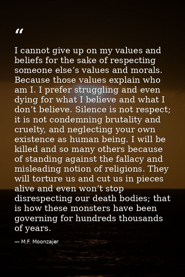 I cannot give up on my values and beliefs for the sake of respecting someone else’s values and morals. Because those val — M.F. Moonzajer