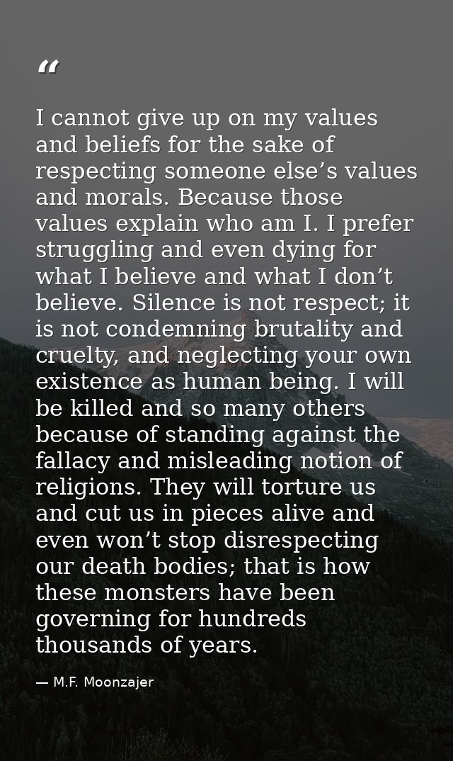 I cannot give up on my values and beliefs for the sake of respecting someone else’s values and morals. Because those val — M.F. Moonzajer
