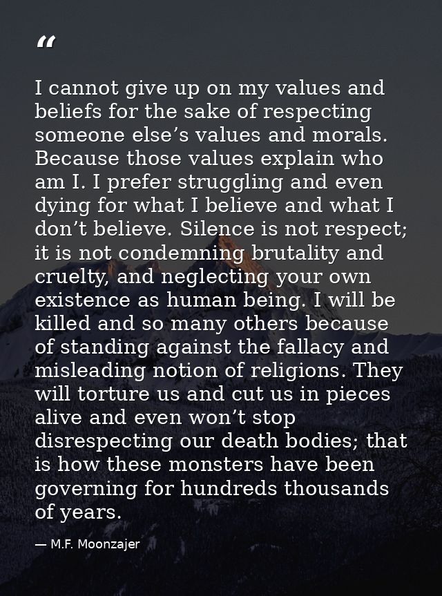 I cannot give up on my values and beliefs for the sake of respecting someone else’s values and morals. Because those val — M.F. Moonzajer