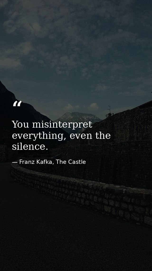 You misinterpret everything, even the silence. — Franz Kafka, The Castle