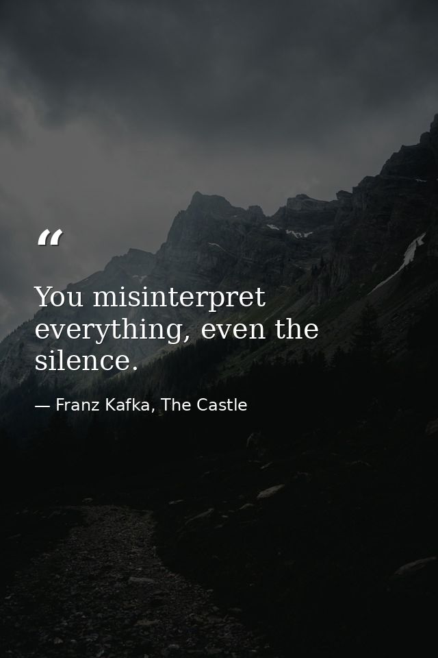 You misinterpret everything, even the silence. — Franz Kafka, The Castle