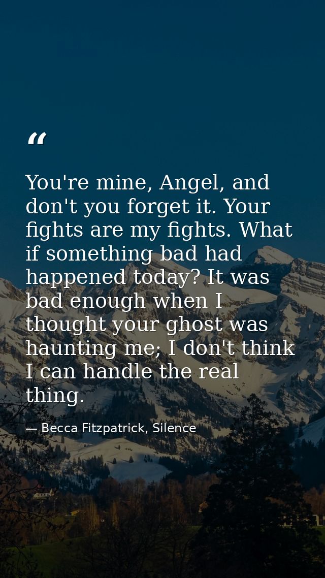 You're mine, Angel, and don't you forget it. Your fights are my fights. What if something bad had happened today? It was — Becca Fitzpatrick, Silence