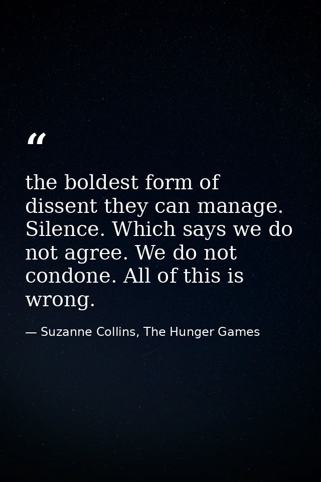 the boldest form of dissent they can manage. Silence. Which says we do not agree. We do not condone. All of this is wron — Suzanne Collins, The Hunger Games