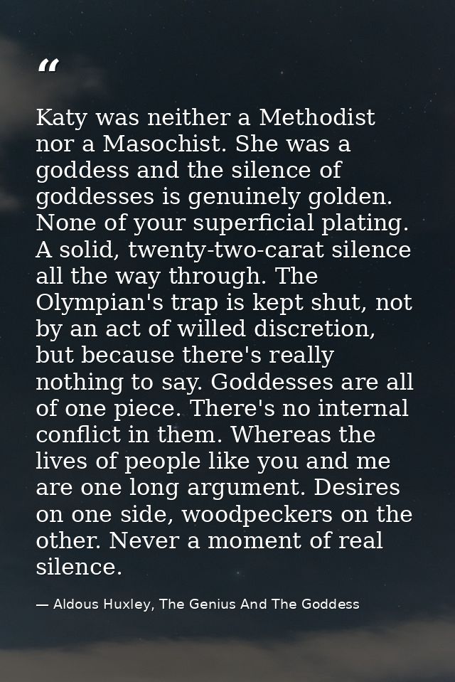 Katy was neither a Methodist nor a Masochist. She was a goddess and the silence of goddesses is genuinely golden. None o — Aldous Huxley, The Genius And The Goddess