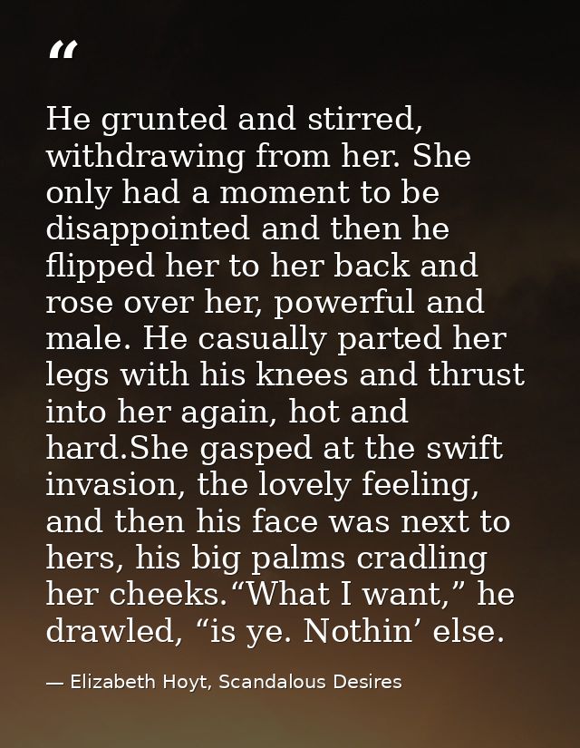 He grunted and stirred, withdrawing from her. She only had a moment to be disappointed and then he flipped her to her ba — Elizabeth Hoyt, Scandalous Desires