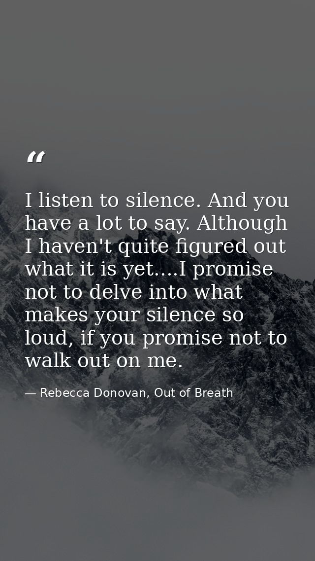 I listen to silence. And you have a lot to say. Although I haven't quite figured out what it is yet....I promise not to  — Rebecca Donovan, Out of Breath