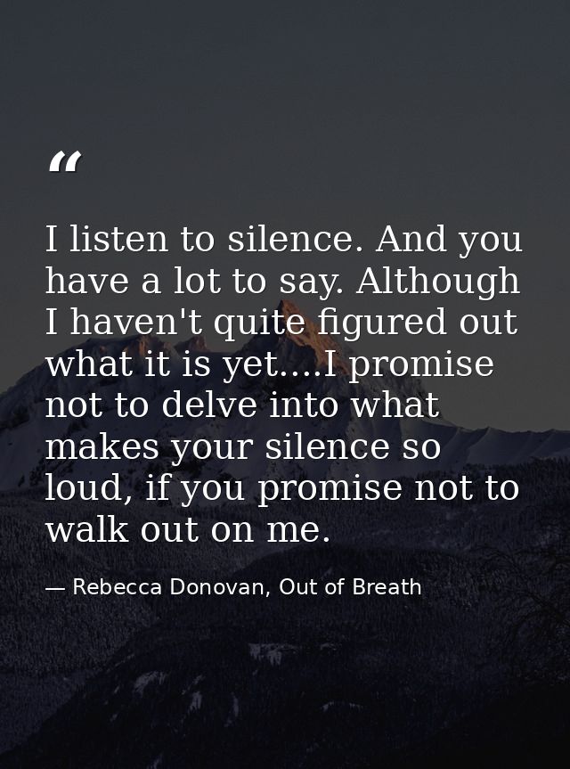 I listen to silence. And you have a lot to say. Although I haven't quite figured out what it is yet....I promise not to  — Rebecca Donovan, Out of Breath