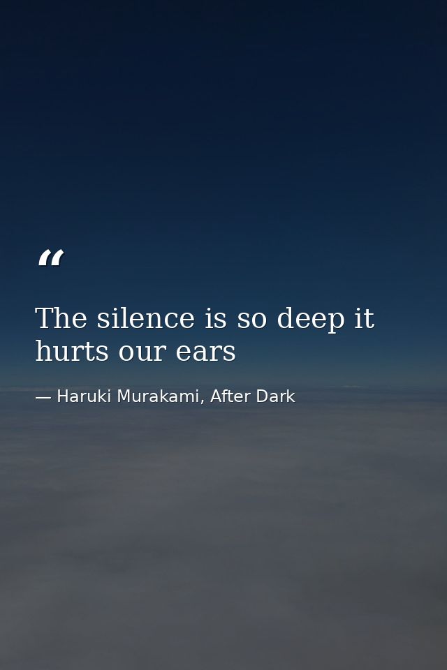 The silence is so deep it hurts our ears — Haruki Murakami, After Dark