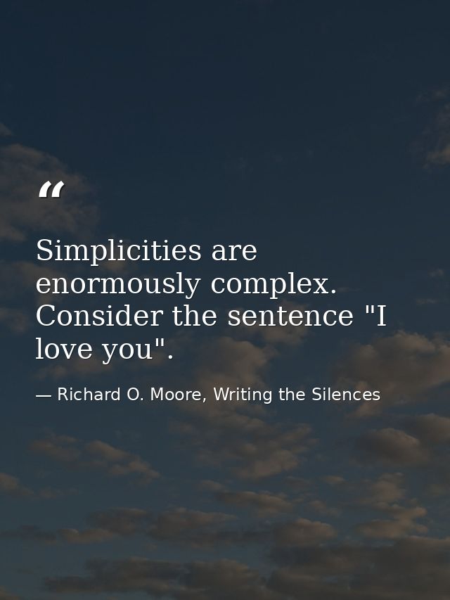 Simplicities are enormously complex. Consider the sentence "I love you". — Richard O. Moore, Writing the Silences