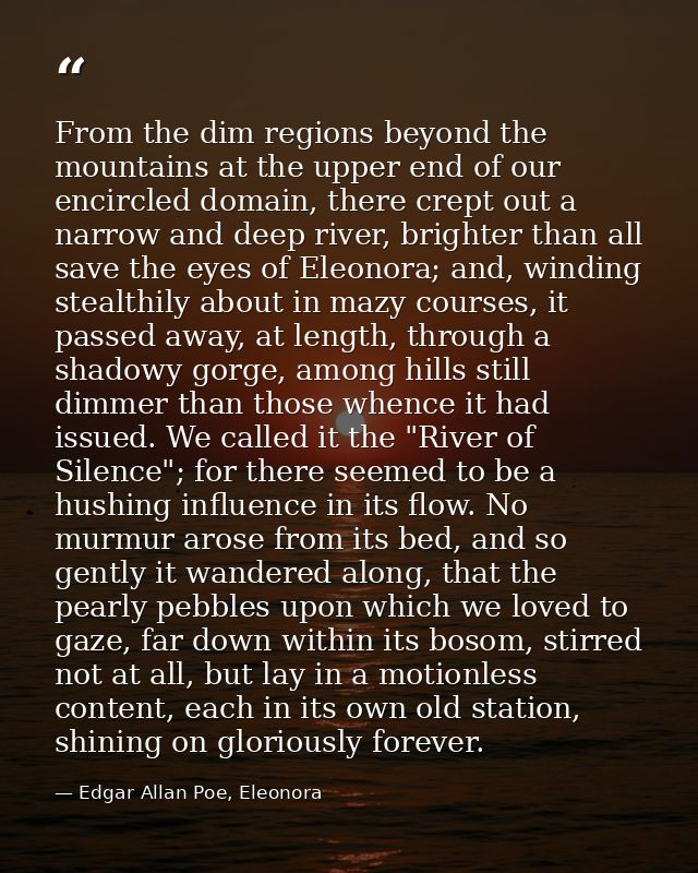 From the dim regions beyond the mountains at the upper end of our encircled domain, there crept out a narrow and deep ri — Edgar Allan Poe, Eleonora