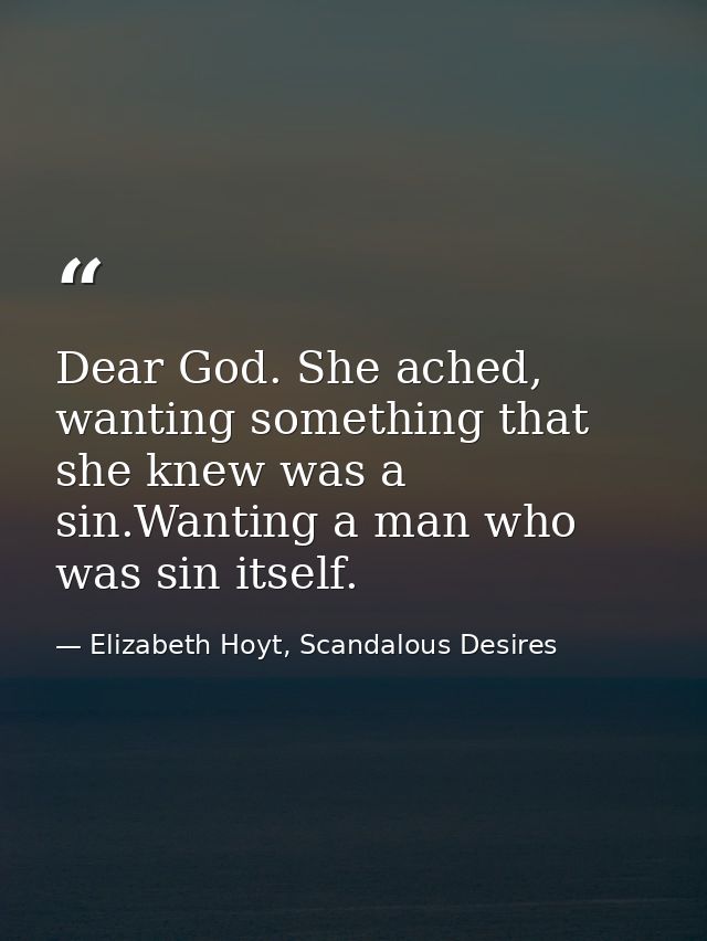 Dear God. She ached, wanting something that she knew was a sin.Wanting a man who was sin itself. — Elizabeth Hoyt, Scandalous Desires