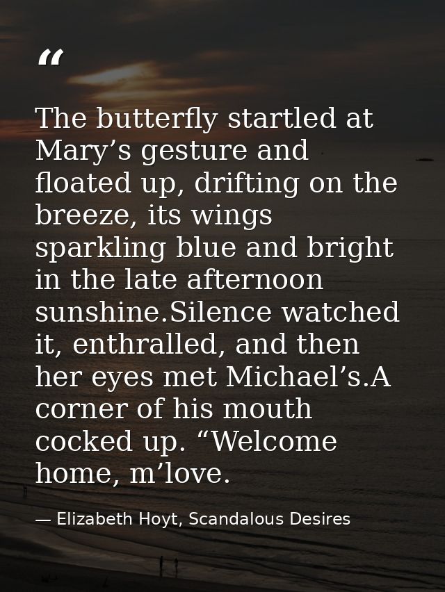 The butterfly startled at Mary’s gesture and floated up, drifting on the breeze, its wings sparkling blue and bright in  — Elizabeth Hoyt, Scandalous Desires