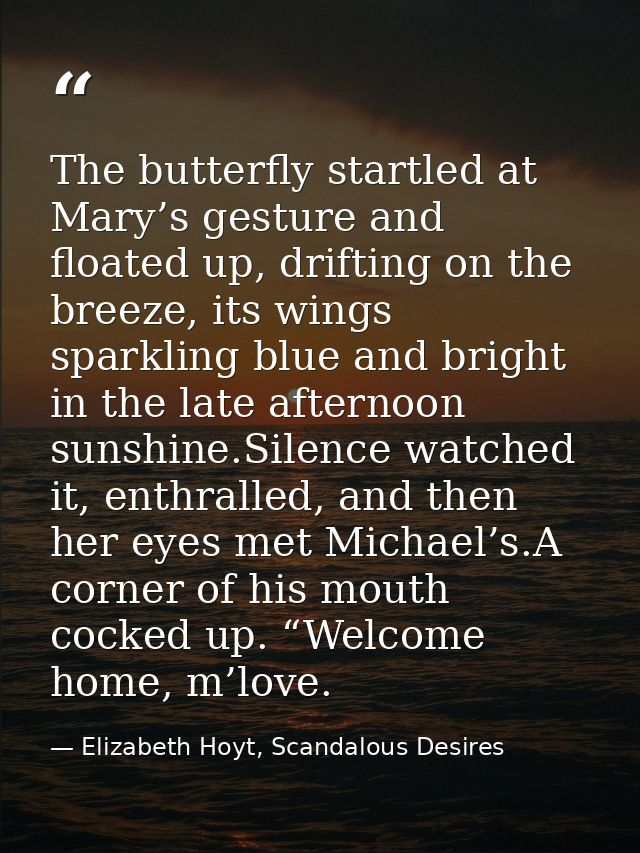 The butterfly startled at Mary’s gesture and floated up, drifting on the breeze, its wings sparkling blue and bright in  — Elizabeth Hoyt, Scandalous Desires
