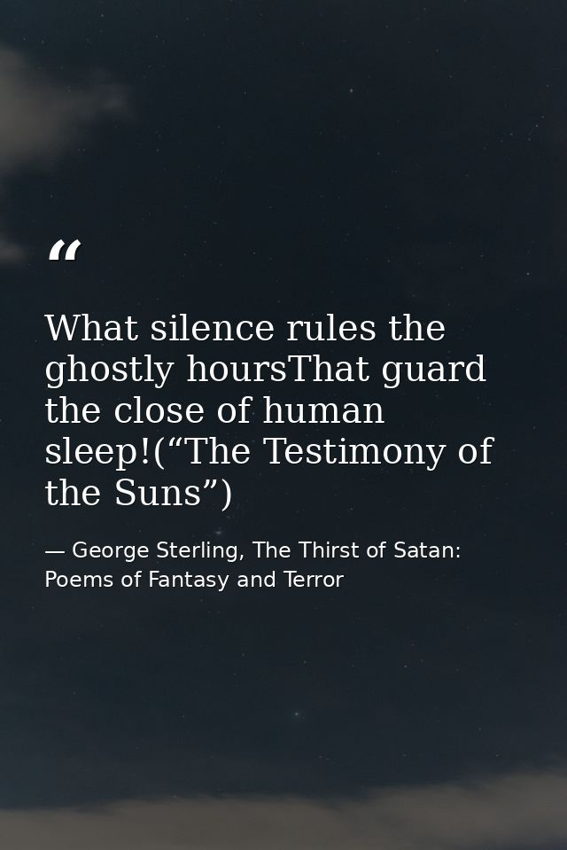 What silence rules the ghostly hoursThat guard the close of human sleep!(“The Testimony of the Suns”) — George Sterling, The Thirst of Satan: Poems of Fantasy and Terror