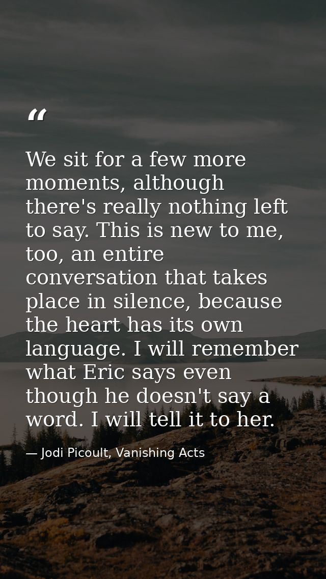 We sit for a few more moments, although there's really nothing left to say. This is new to me, too, an entire conversati — Jodi Picoult, Vanishing Acts