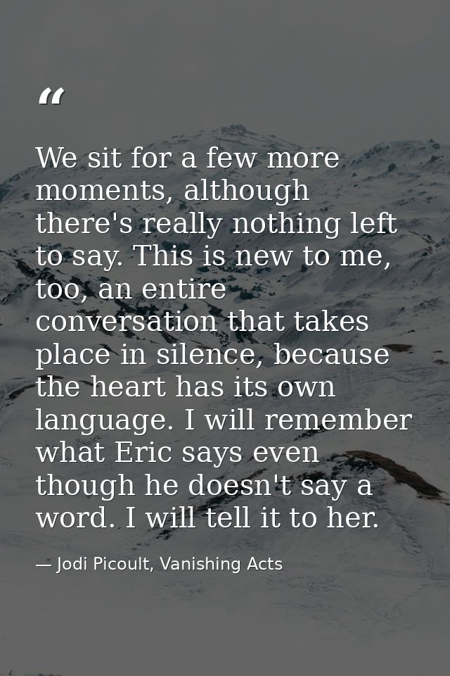 We sit for a few more moments, although there's really nothing left to say. This is new to me, too, an entire conversati — Jodi Picoult, Vanishing Acts