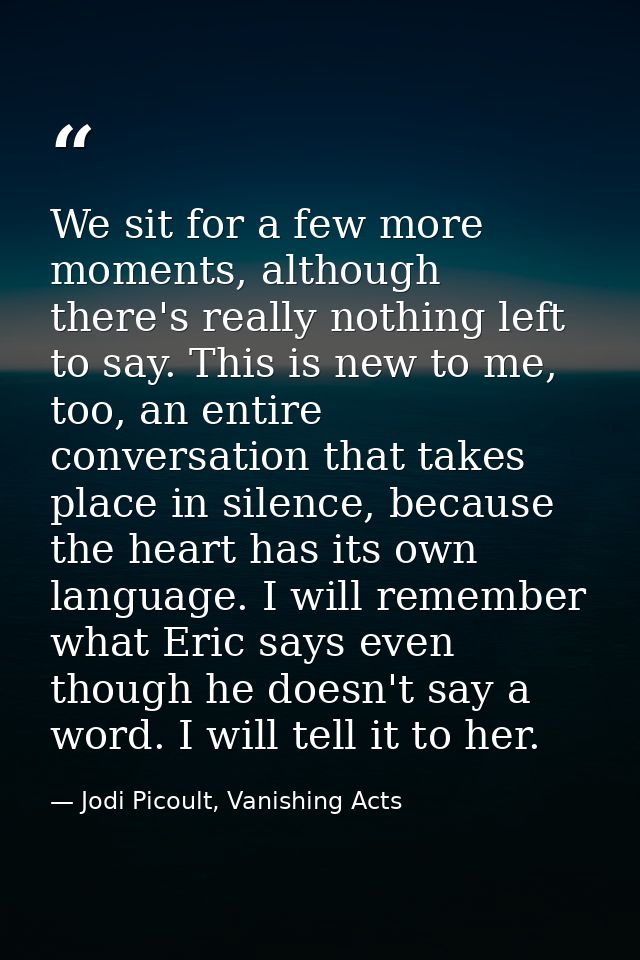 We sit for a few more moments, although there's really nothing left to say. This is new to me, too, an entire conversati — Jodi Picoult, Vanishing Acts