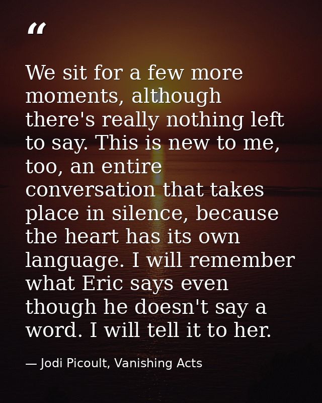 We sit for a few more moments, although there's really nothing left to say. This is new to me, too, an entire conversati — Jodi Picoult, Vanishing Acts