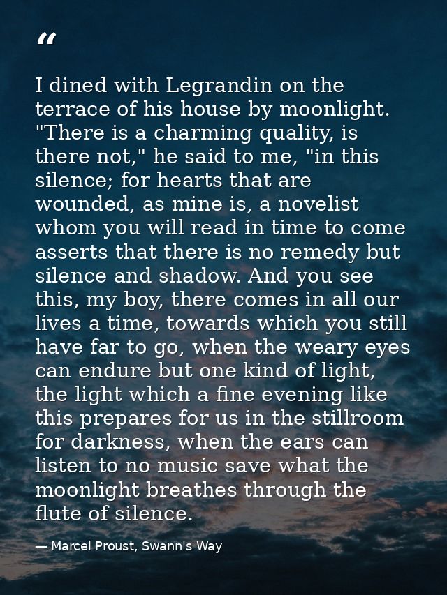 I dined with Legrandin on the terrace of his house by moonlight. "There is a charming quality, is there not," he said to — Marcel Proust, Swann's Way