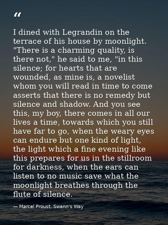I dined with Legrandin on the terrace of his house by moonlight. "There is a charming quality, is there not," he said to — Marcel Proust, Swann's Way