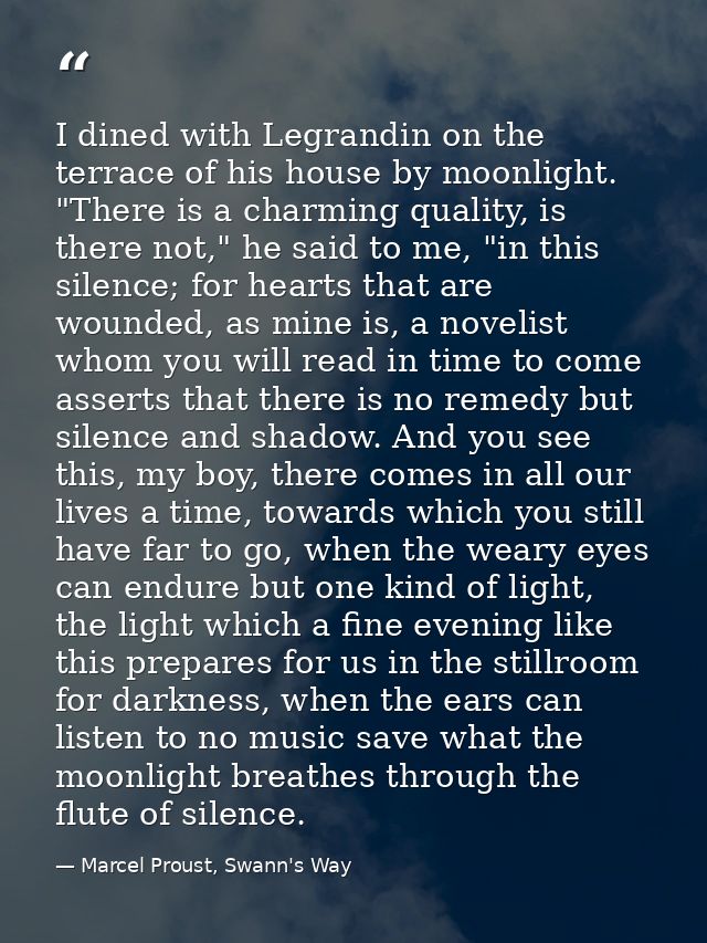 I dined with Legrandin on the terrace of his house by moonlight. "There is a charming quality, is there not," he said to — Marcel Proust, Swann's Way