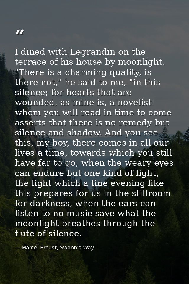 I dined with Legrandin on the terrace of his house by moonlight. "There is a charming quality, is there not," he said to — Marcel Proust, Swann's Way