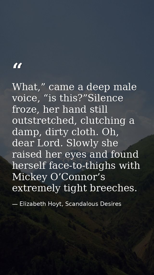 What,” came a deep male voice, “is this?”Silence froze, her hand still outstretched, clutching a damp, dirty cloth. Oh,  — Elizabeth Hoyt, Scandalous Desires