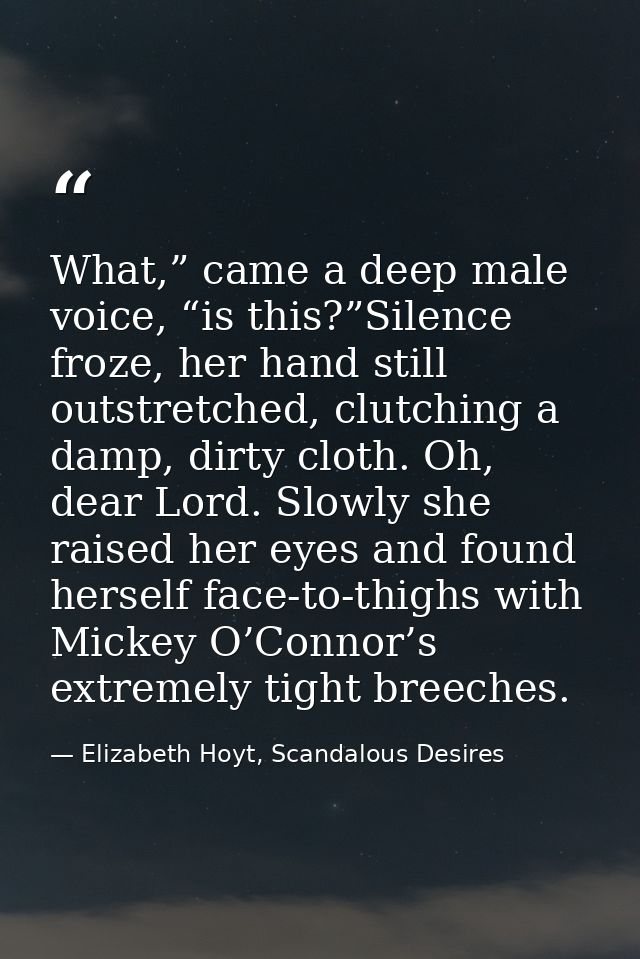 What,” came a deep male voice, “is this?”Silence froze, her hand still outstretched, clutching a damp, dirty cloth. Oh,  — Elizabeth Hoyt, Scandalous Desires