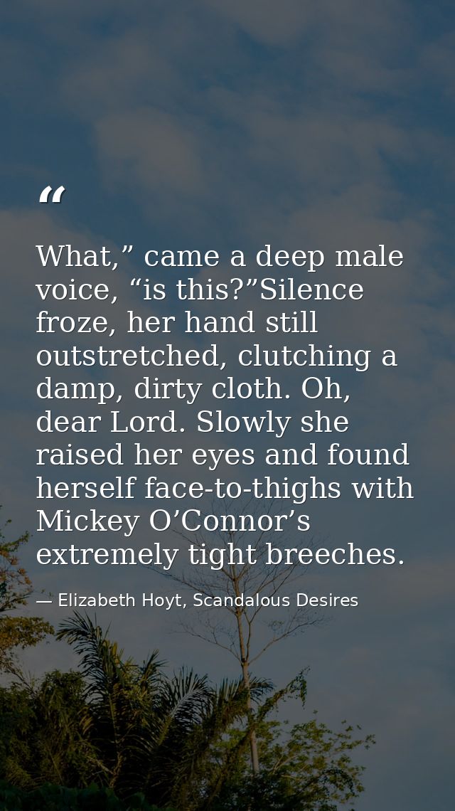 What,” came a deep male voice, “is this?”Silence froze, her hand still outstretched, clutching a damp, dirty cloth. Oh,  — Elizabeth Hoyt, Scandalous Desires