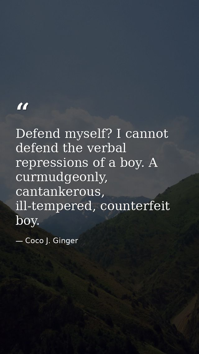 Defend myself? I cannot defend the verbal repressions of a boy. A curmudgeonly, cantankerous, ill-tempered, counterfeit  — Coco J. Ginger