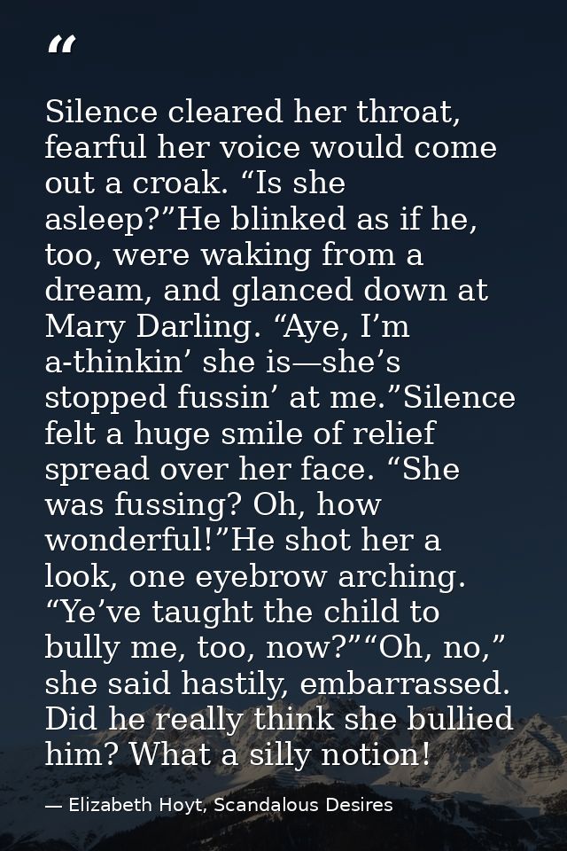 Silence cleared her throat, fearful her voice would come out a croak. “Is she asleep?”He blinked as if he, too, were wak — Elizabeth Hoyt, Scandalous Desires