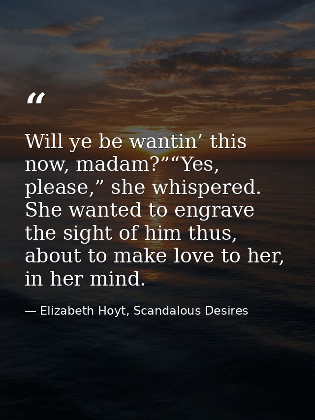 Will ye be wantin’ this now, madam?”“Yes, please,” she whispered. She wanted to engrave the sight of him thus, about to  — Elizabeth Hoyt, Scandalous Desires