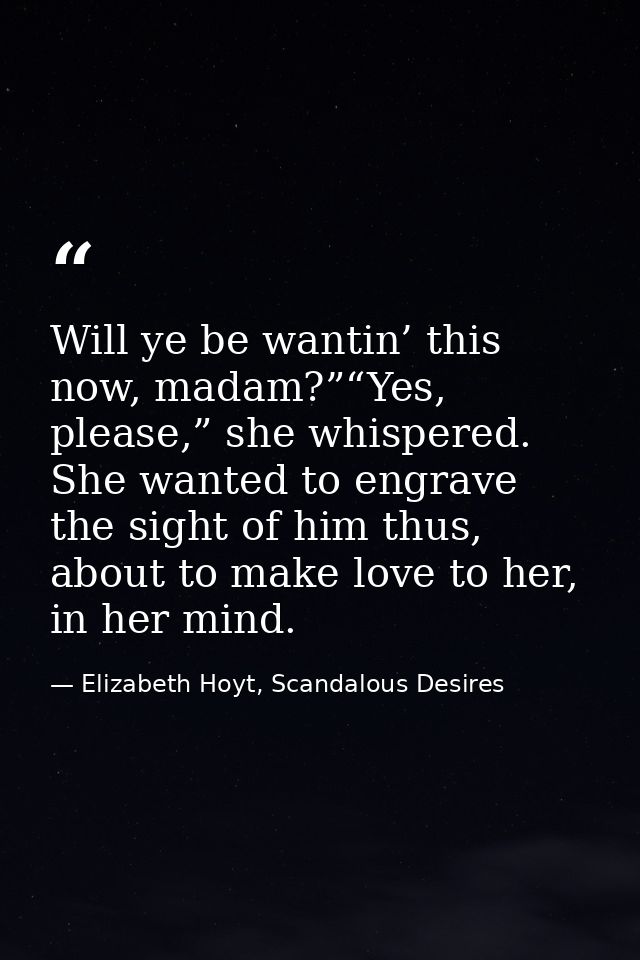 Will ye be wantin’ this now, madam?”“Yes, please,” she whispered. She wanted to engrave the sight of him thus, about to  — Elizabeth Hoyt, Scandalous Desires