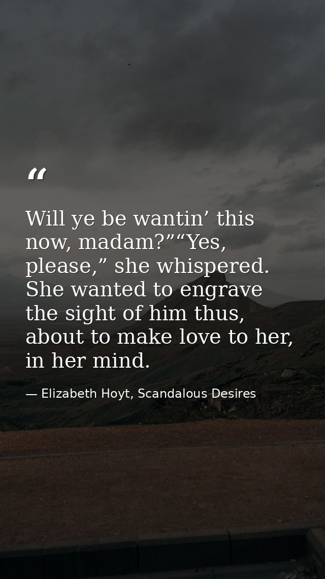 Will ye be wantin’ this now, madam?”“Yes, please,” she whispered. She wanted to engrave the sight of him thus, about to  — Elizabeth Hoyt, Scandalous Desires