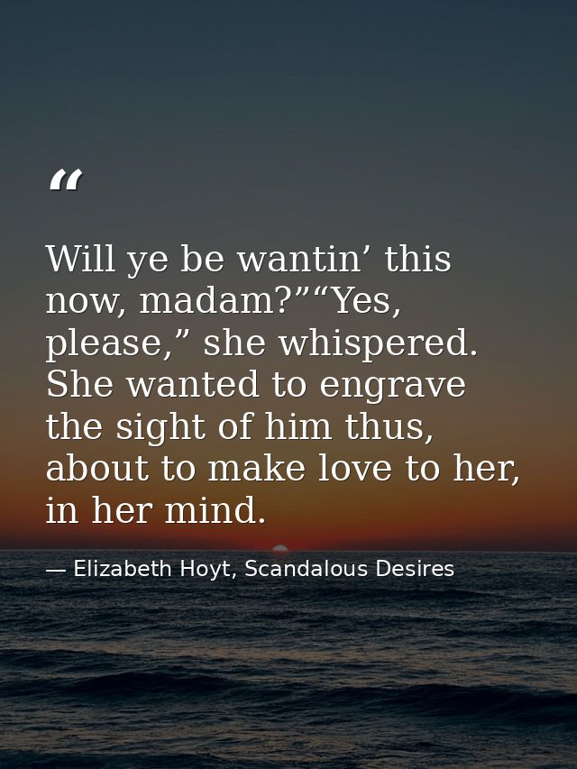 Will ye be wantin’ this now, madam?”“Yes, please,” she whispered. She wanted to engrave the sight of him thus, about to  — Elizabeth Hoyt, Scandalous Desires