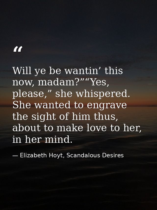 Will ye be wantin’ this now, madam?”“Yes, please,” she whispered. She wanted to engrave the sight of him thus, about to  — Elizabeth Hoyt, Scandalous Desires