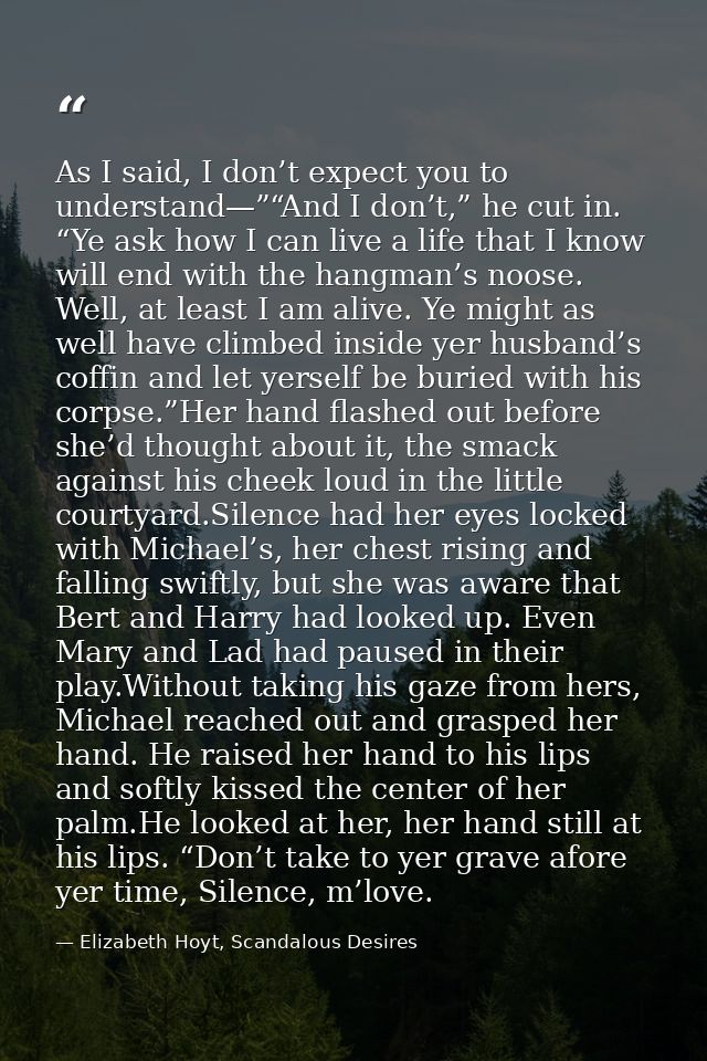 As I said, I don’t expect you to understand—”“And I don’t,” he cut in. “Ye ask how I can live a life that I know will en — Elizabeth Hoyt, Scandalous Desires