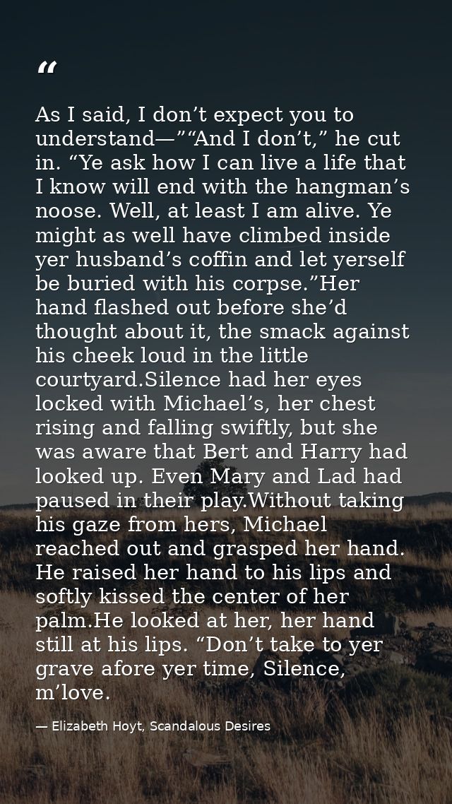 As I said, I don’t expect you to understand—”“And I don’t,” he cut in. “Ye ask how I can live a life that I know will en — Elizabeth Hoyt, Scandalous Desires