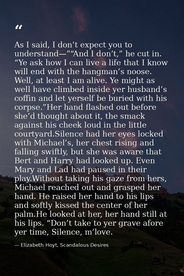As I said, I don’t expect you to understand—”“And I don’t,” he cut in. “Ye ask how I can live a life that I know will en — Elizabeth Hoyt, Scandalous Desires
