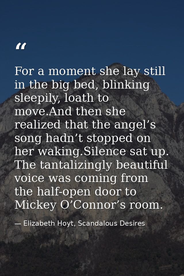 For a moment she lay still in the big bed, blinking sleepily, loath to move.And then she realized that the angel’s song  — Elizabeth Hoyt, Scandalous Desires